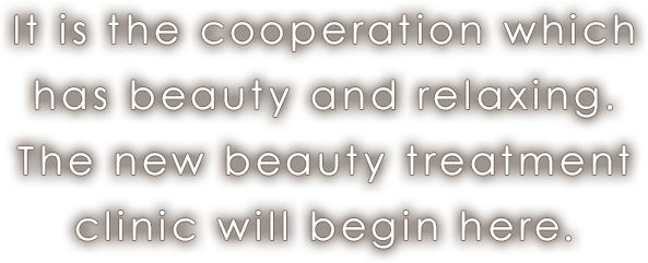 It is the cooperation which has beauty and relaxing.The new beauty treatment clinic will begin here.