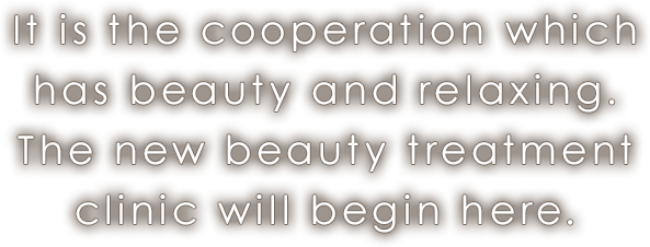 It is the cooperation which has beauty and relaxing.The new beauty treatment clinic will begin here.